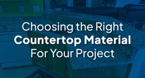 Choosing the Right Countertop Material For Your Project